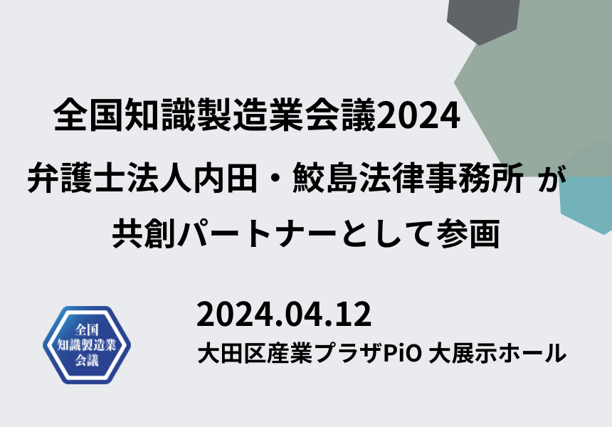 【4/12開催 全国知識製造業会議2024】共創パートナーとして弁護士法人内田・鮫島法律事務所の参加が決定しました