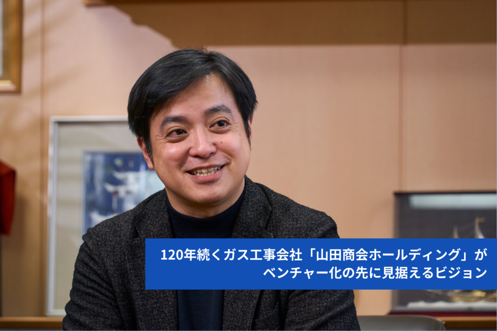 120年続くガス工事会社「山田商会ホールディング」がベンチャー化の先に見据えるビジョン
